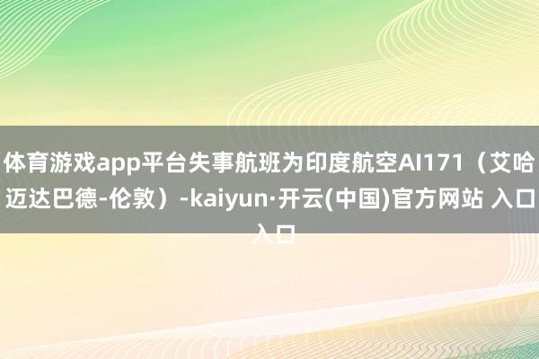 体育游戏app平台失事航班为印度航空AI171(艾哈迈达巴德-伦敦)-kaiyun·开云(中国)官方网站 入口