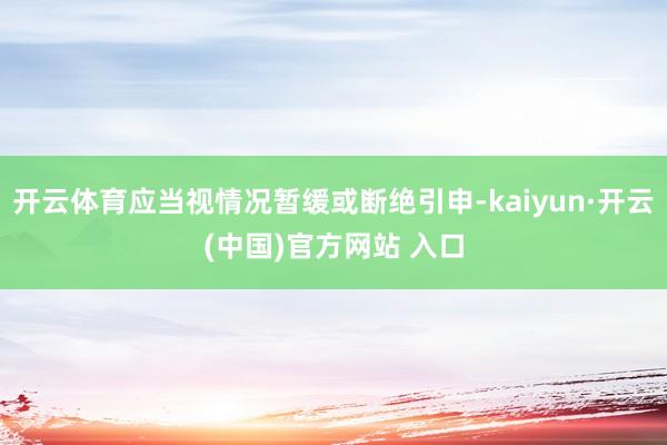 开云体育应当视情况暂缓或断绝引申-kaiyun·开云(中国)官方网站 入口