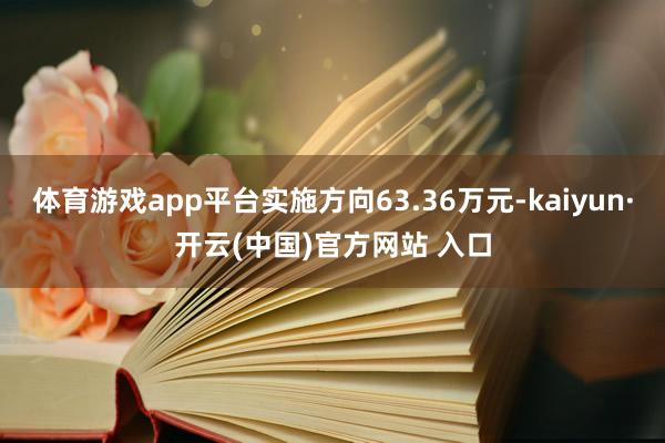体育游戏app平台实施方向63.36万元-kaiyun·开云(中国)官方网站 入口