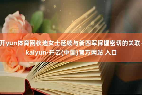 开yun体育网秋迪女士延续与新四军保握密切的关联-kaiyun·开云(中国)官方网站 入口