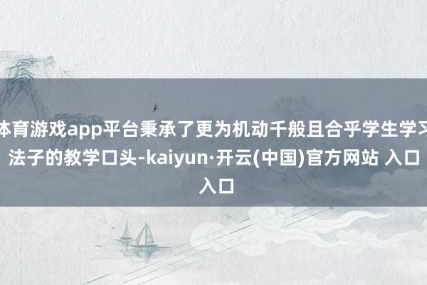 体育游戏app平台秉承了更为机动千般且合乎学生学习法子的教学口头-kaiyun·开云(中国)官方网站 入口