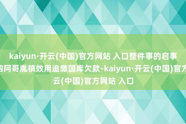 kaiyun·开云(中国)官方网站 入口整件事的启事要追想到四阿哥胤禛效用追缴国库欠款-kaiyun·开云(中国)官方网站 入口