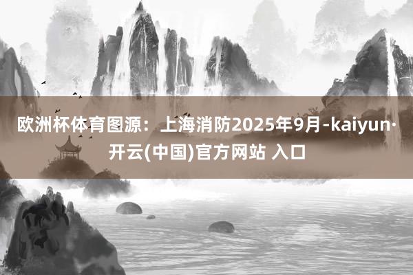 欧洲杯体育图源:上海消防2025年9月-kaiyun·开云(中国)官方网站 入口
