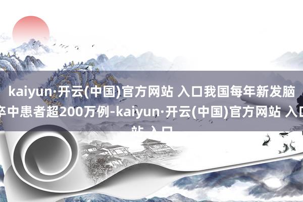 kaiyun·开云(中国)官方网站 入口我国每年新发脑卒中患者超200万例-kaiyun·开云(中国)官方网站 入口