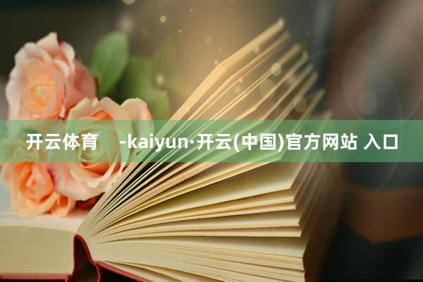开云体育    -kaiyun·开云(中国)官方网站 入口