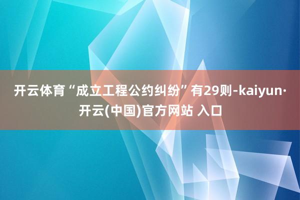 开云体育“成立工程公约纠纷”有29则-kaiyun·开云(中国)官方网站 入口