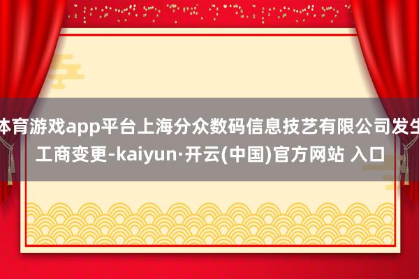 体育游戏app平台上海分众数码信息技艺有限公司发生工商变更-kaiyun·开云(中国)官方网站 入口
