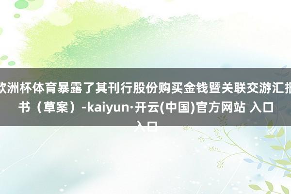 欧洲杯体育暴露了其刊行股份购买金钱暨关联交游汇报书（草案）-kaiyun·开云(中国)官方网站 入口