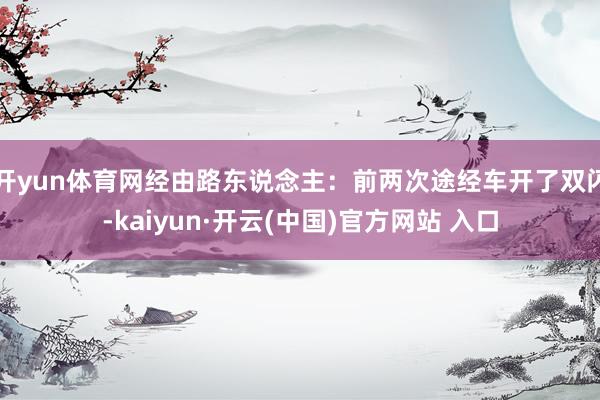 开yun体育网经由路东说念主：前两次途经车开了双闪-kaiyun·开云(中国)官方网站 入口
