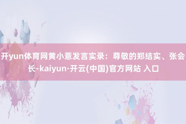 开yun体育网　　黄小薏发言实录：　　尊敬的郑结实、张会长-kaiyun·开云(中国)官方网站 入口