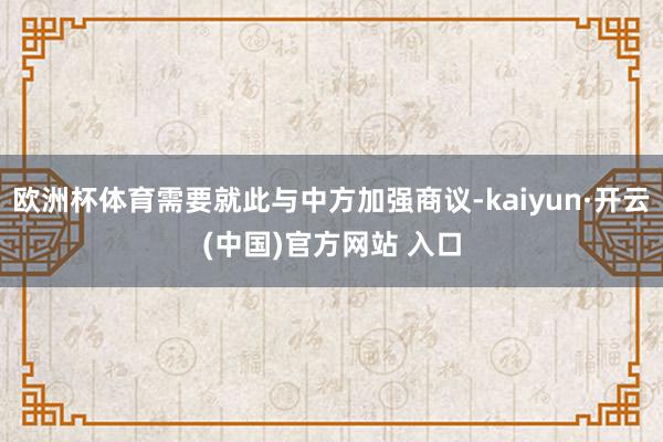 欧洲杯体育需要就此与中方加强商议-kaiyun·开云(中国)官方网站 入口