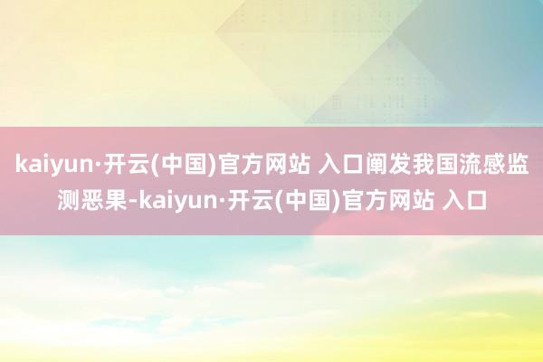 kaiyun·开云(中国)官方网站 入口阐发我国流感监测恶果-kaiyun·开云(中国)官方网站 入口