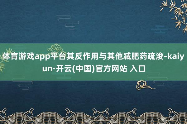 体育游戏app平台其反作用与其他减肥药疏浚-kaiyun·开云(中国)官方网站 入口
