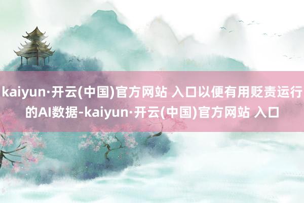 kaiyun·开云(中国)官方网站 入口以便有用贬责运行的AI数据-kaiyun·开云(中国)官方网站 入口