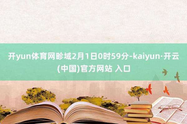 开yun体育网畛域2月1日0时59分-kaiyun·开云(中国)官方网站 入口