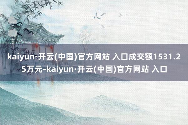 kaiyun·开云(中国)官方网站 入口成交额1531.25万元-kaiyun·开云(中国)官方网站 入口