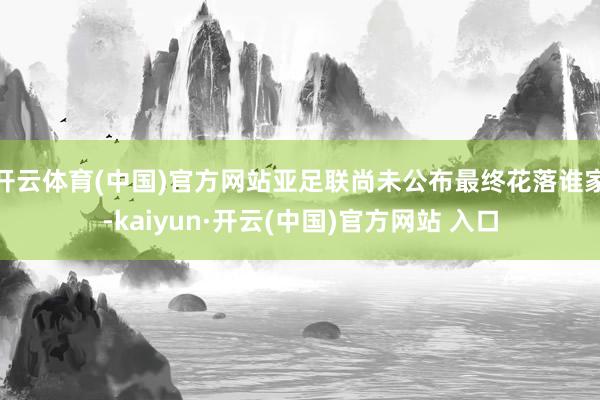 开云体育(中国)官方网站亚足联尚未公布最终花落谁家-kaiyun·开云(中国)官方网站 入口