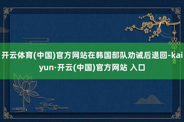 开云体育(中国)官方网站在韩国部队劝诫后退回-kaiyun·开云(中国)官方网站 入口
