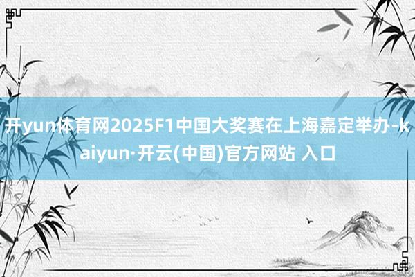 开yun体育网2025F1中国大奖赛在上海嘉定举办-kaiyun·开云(中国)官方网站 入口