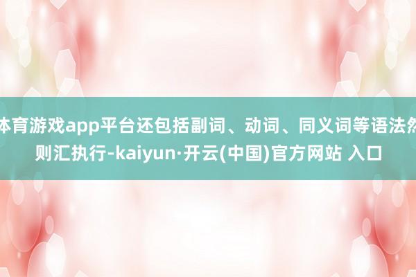 体育游戏app平台还包括副词、动词、同义词等语法然则汇执行-kaiyun·开云(中国)官方网站 入口