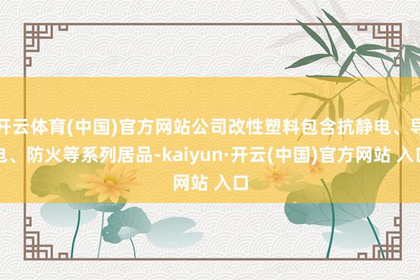 开云体育(中国)官方网站公司改性塑料包含抗静电、导电、防火等系列居品-kaiyun·开云(中国)官方网站 入口