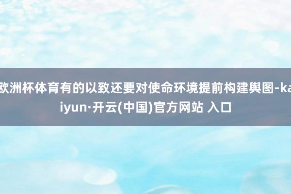 欧洲杯体育有的以致还要对使命环境提前构建舆图-kaiyun·开云(中国)官方网站 入口
