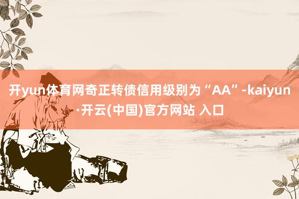 开yun体育网奇正转债信用级别为“AA”-kaiyun·开云(中国)官方网站 入口