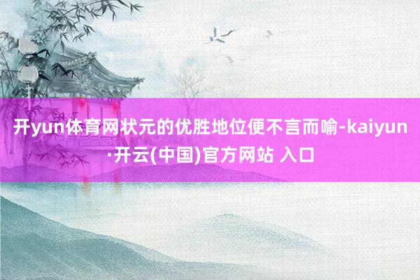 开yun体育网状元的优胜地位便不言而喻-kaiyun·开云(中国)官方网站 入口