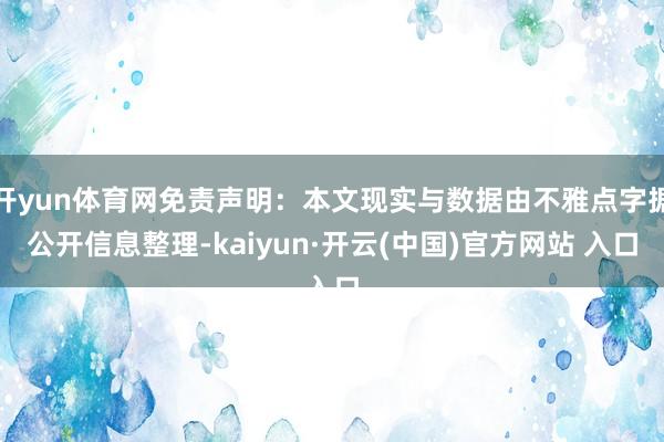 开yun体育网免责声明：本文现实与数据由不雅点字据公开信息整理-kaiyun·开云(中国)官方网站 入口