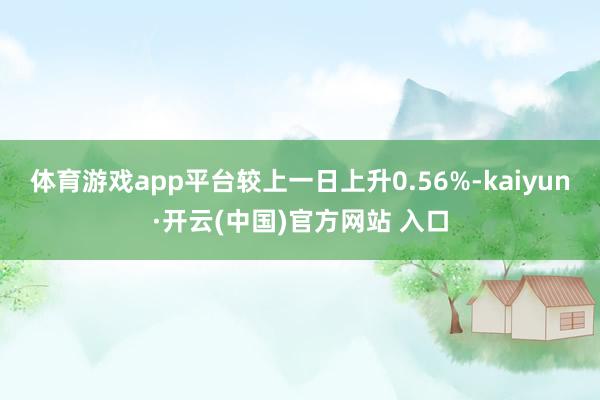 体育游戏app平台较上一日上升0.56%-kaiyun·开云(中国)官方网站 入口