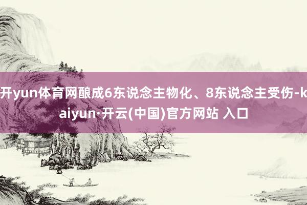 开yun体育网酿成6东说念主物化、8东说念主受伤-kaiyun·开云(中国)官方网站 入口