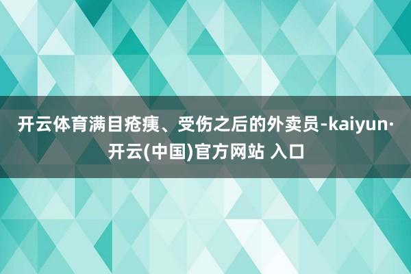 开云体育满目疮痍、受伤之后的外卖员-kaiyun·开云(中国)官方网站 入口