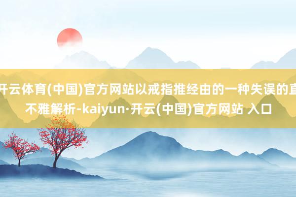 开云体育(中国)官方网站以戒指推经由的一种失误的直不雅解析-kaiyun·开云(中国)官方网站 入口