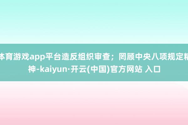 体育游戏app平台造反组织审查；罔顾中央八项规定精神-kaiyun·开云(中国)官方网站 入口