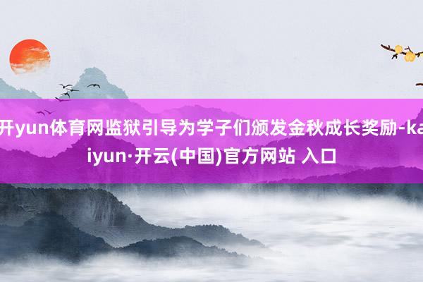 开yun体育网监狱引导为学子们颁发金秋成长奖励-kaiyun·开云(中国)官方网站 入口