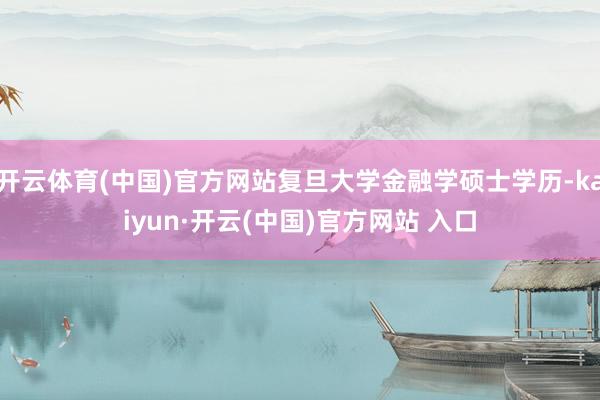 开云体育(中国)官方网站复旦大学金融学硕士学历-kaiyun·开云(中国)官方网站 入口