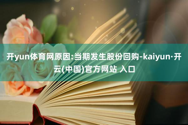 开yun体育网原因:当期发生股份回购-kaiyun·开云(中国)官方网站 入口