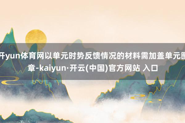 开yun体育网以单元时势反馈情况的材料需加盖单元图章-kaiyun·开云(中国)官方网站 入口