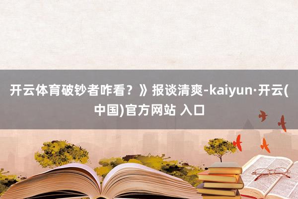 开云体育破钞者咋看？》报谈清爽-kaiyun·开云(中国)官方网站 入口