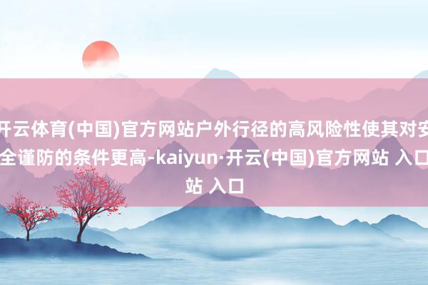 开云体育(中国)官方网站户外行径的高风险性使其对安全谨防的条件更高-kaiyun·开云(中国)官方网站 入口