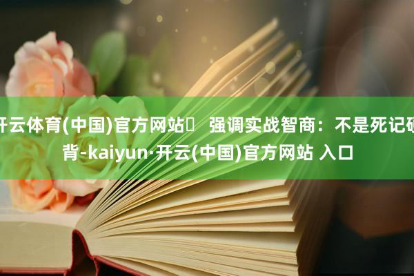 开云体育(中国)官方网站✅ 强调实战智商：不是死记硬背-kaiyun·开云(中国)官方网站 入口